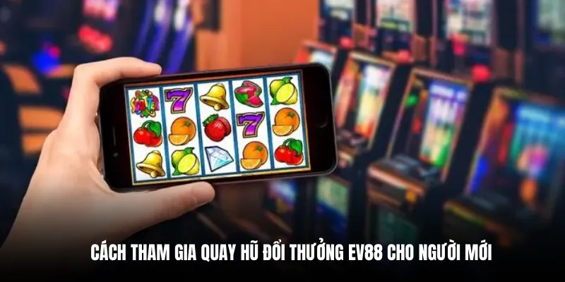 Cách tham gia quay hũ đổi thưởng EV88 cho người mới.